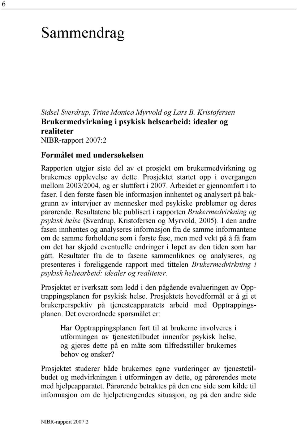 Prosjektet startet opp i overgangen mellom 2003/2004, og er sluttført i 2007. Arbeidet er gjennomført i to faser.