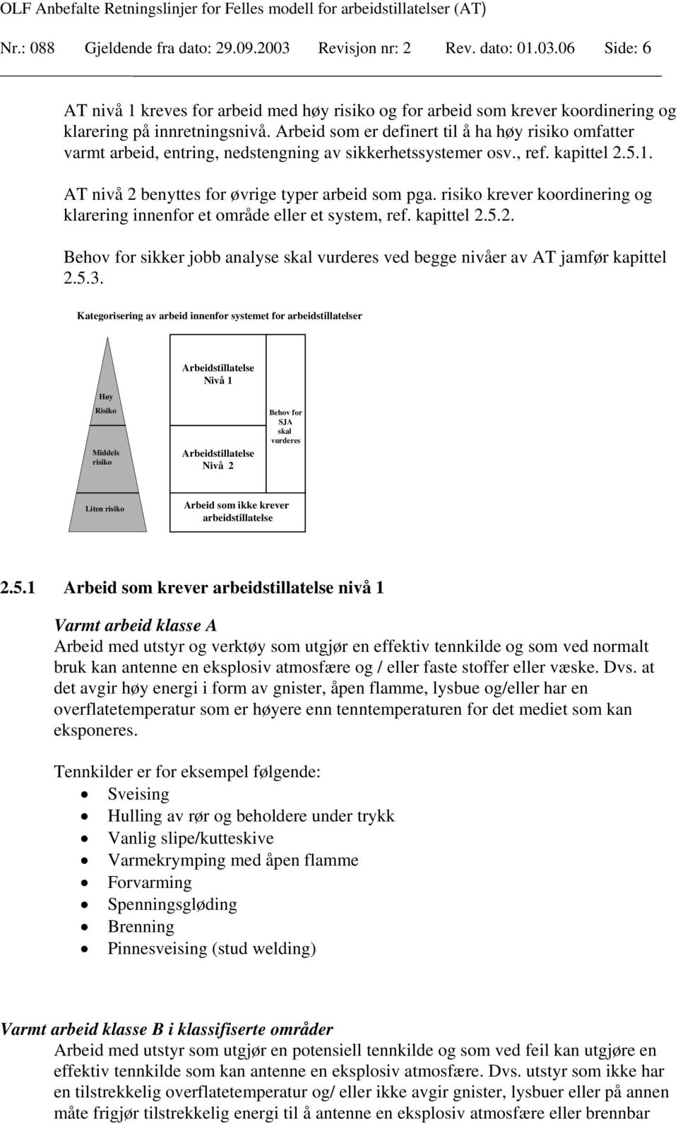 risiko krever koordinering og klarering innenfor et område eller et system, ref. kapittel 2.5.2. Behov for sikker jobb analyse skal vurderes ved begge nivåer av AT jamfør kapittel 2.5.3.