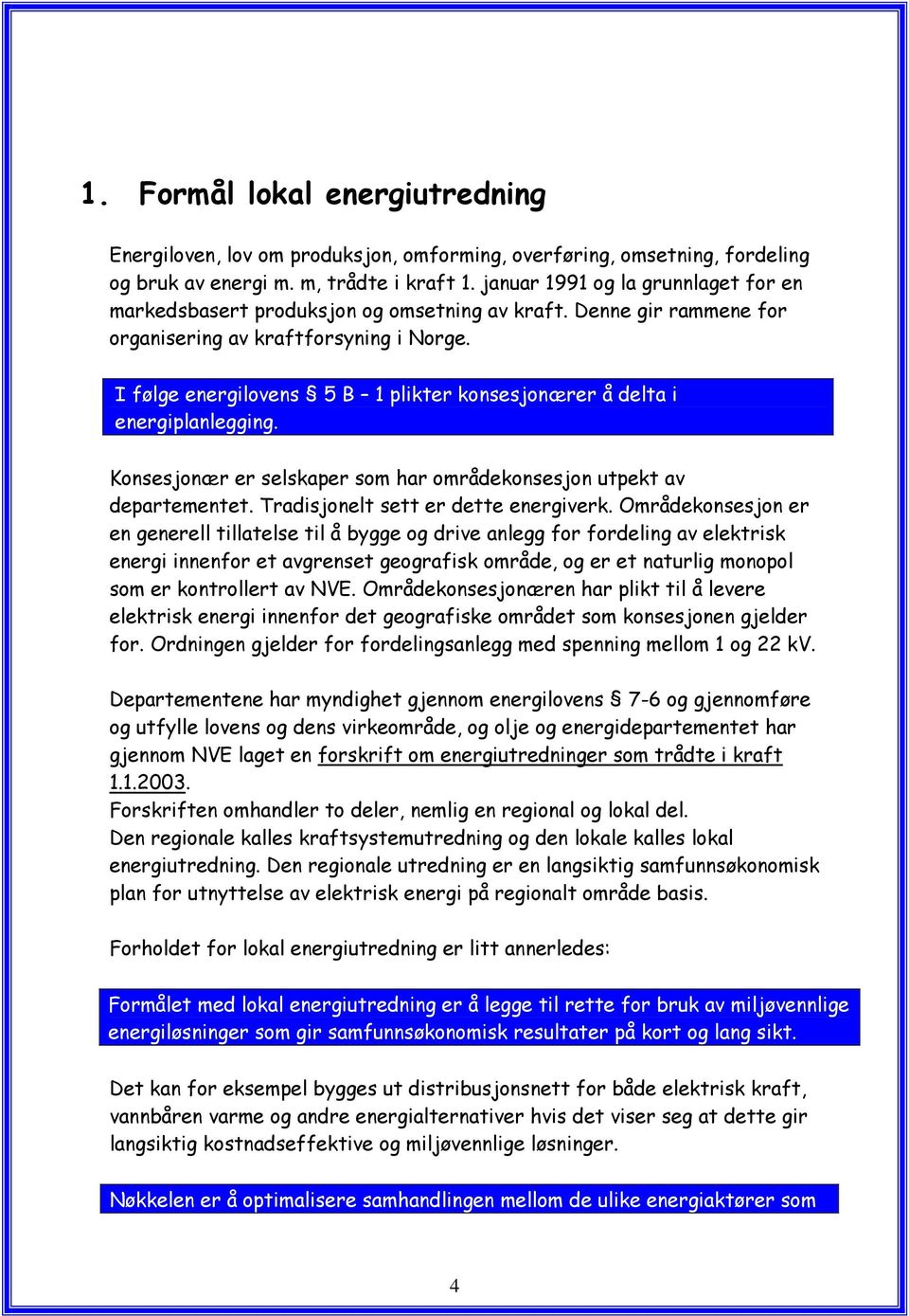 I følge energilovens 5 B 1 plikter konsesjonærer å delta i energiplanlegging. Konsesjonær er selskaper som har områdekonsesjon utpekt av departementet. Tradisjonelt sett er dette energiverk.