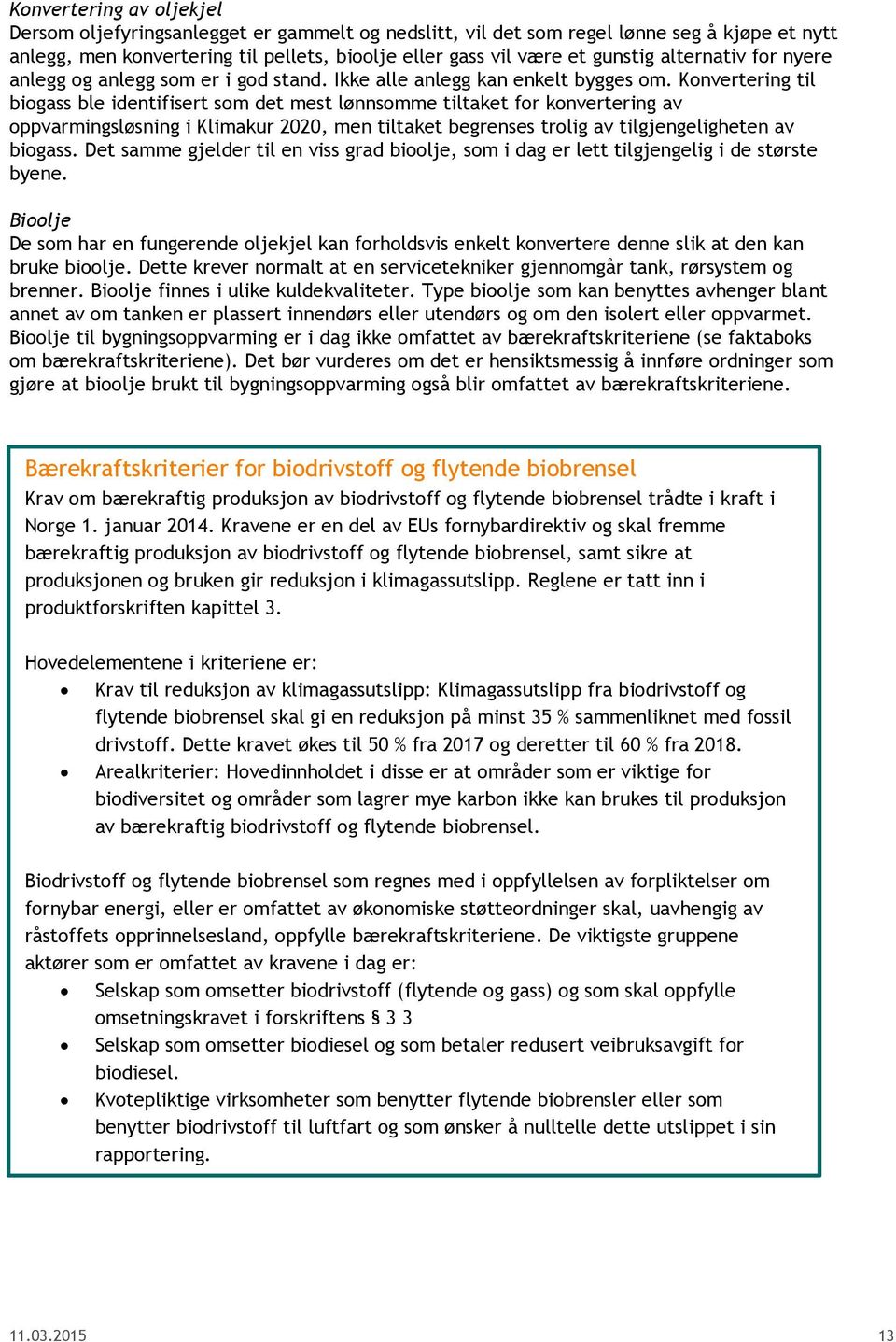 Konvertering til biogass ble identifisert som det mest lønnsomme tiltaket for konvertering av oppvarmingsløsning i Klimakur 2020, men tiltaket begrenses trolig av tilgjengeligheten av biogass.