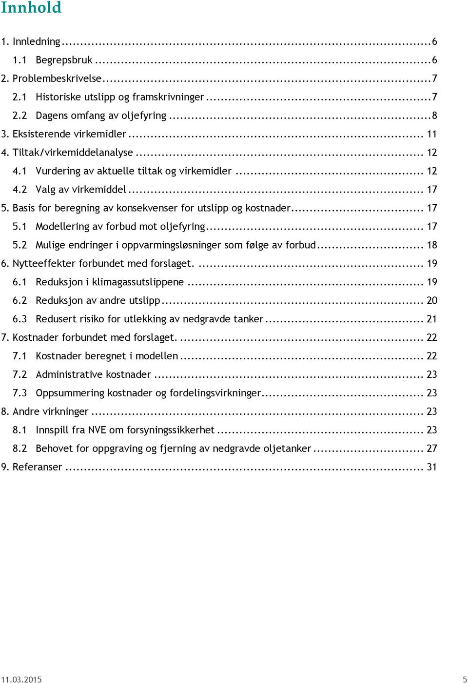 .. 17 5.2 Mulige endringer i oppvarmingsløsninger som følge av forbud... 18 6. Nytteeffekter forbundet med forslaget.... 19 6.1 Reduksjon i klimagassutslippene... 19 6.2 Reduksjon av andre utslipp.