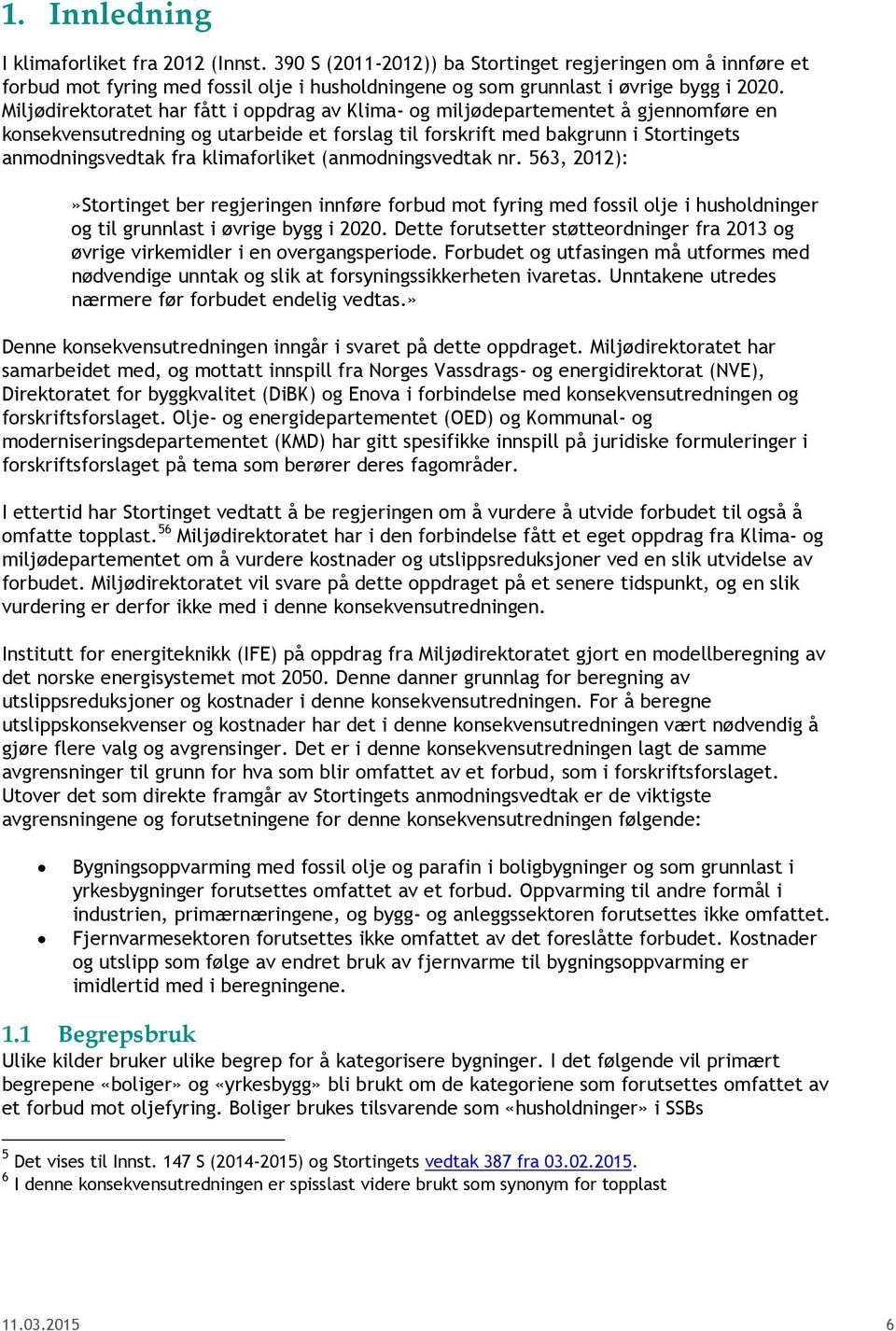 klimaforliket (anmodningsvedtak nr. 563, 2012):»Stortinget ber regjeringen innføre forbud mot fyring med fossil olje i husholdninger og til grunnlast i øvrige bygg i 2020.