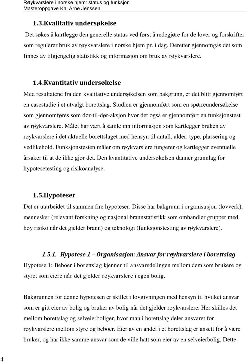 Kvantitativ undersøkelse Med resultatene fra den kvalitative undersøkelsen som bakgrunn, er det blitt gjennomført en casestudie i et utvalgt borettslag.