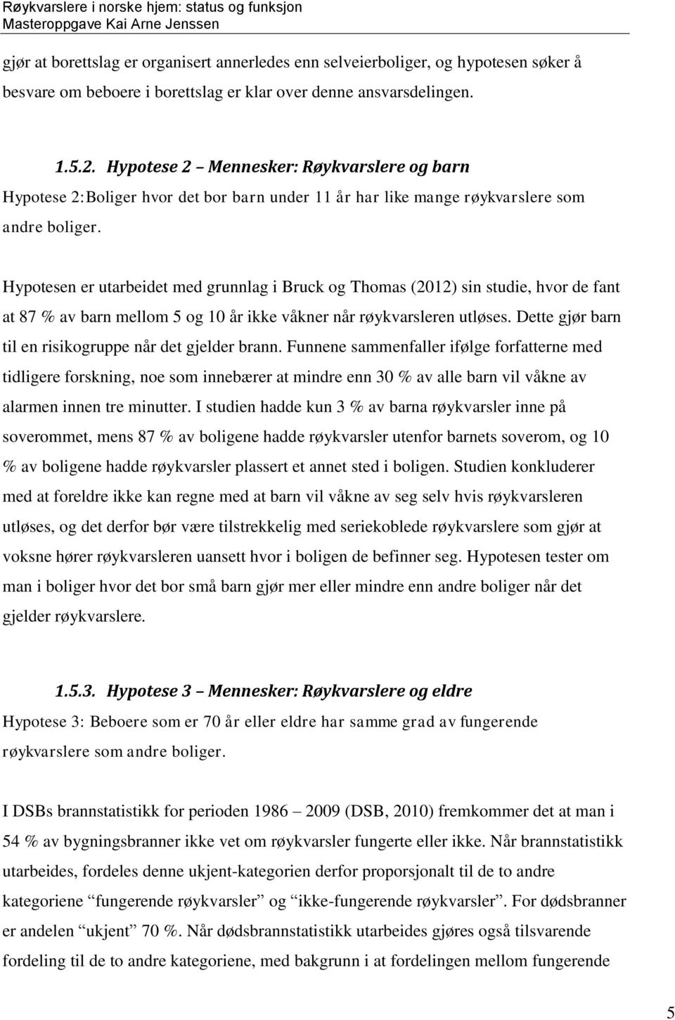 Hypotesen er utarbeidet med grunnlag i Bruck og Thomas (2012) sin studie, hvor de fant at 87 % av barn mellom 5 og 10 år ikke våkner når røykvarsleren utløses.