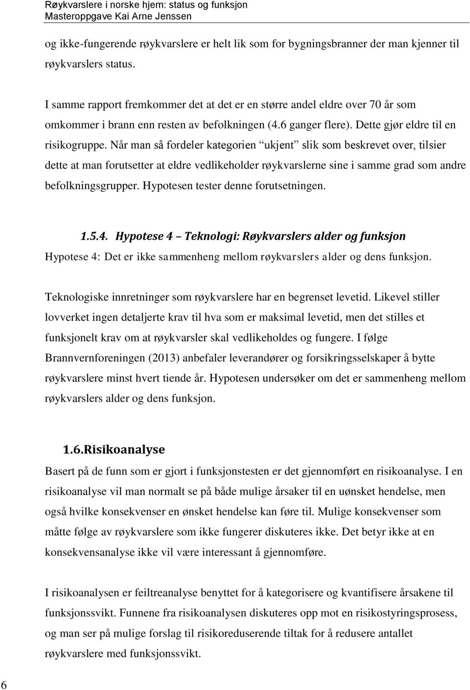 Når man så fordeler kategorien ukjent slik som beskrevet over, tilsier dette at man forutsetter at eldre vedlikeholder røykvarslerne sine i samme grad som andre befolkningsgrupper.