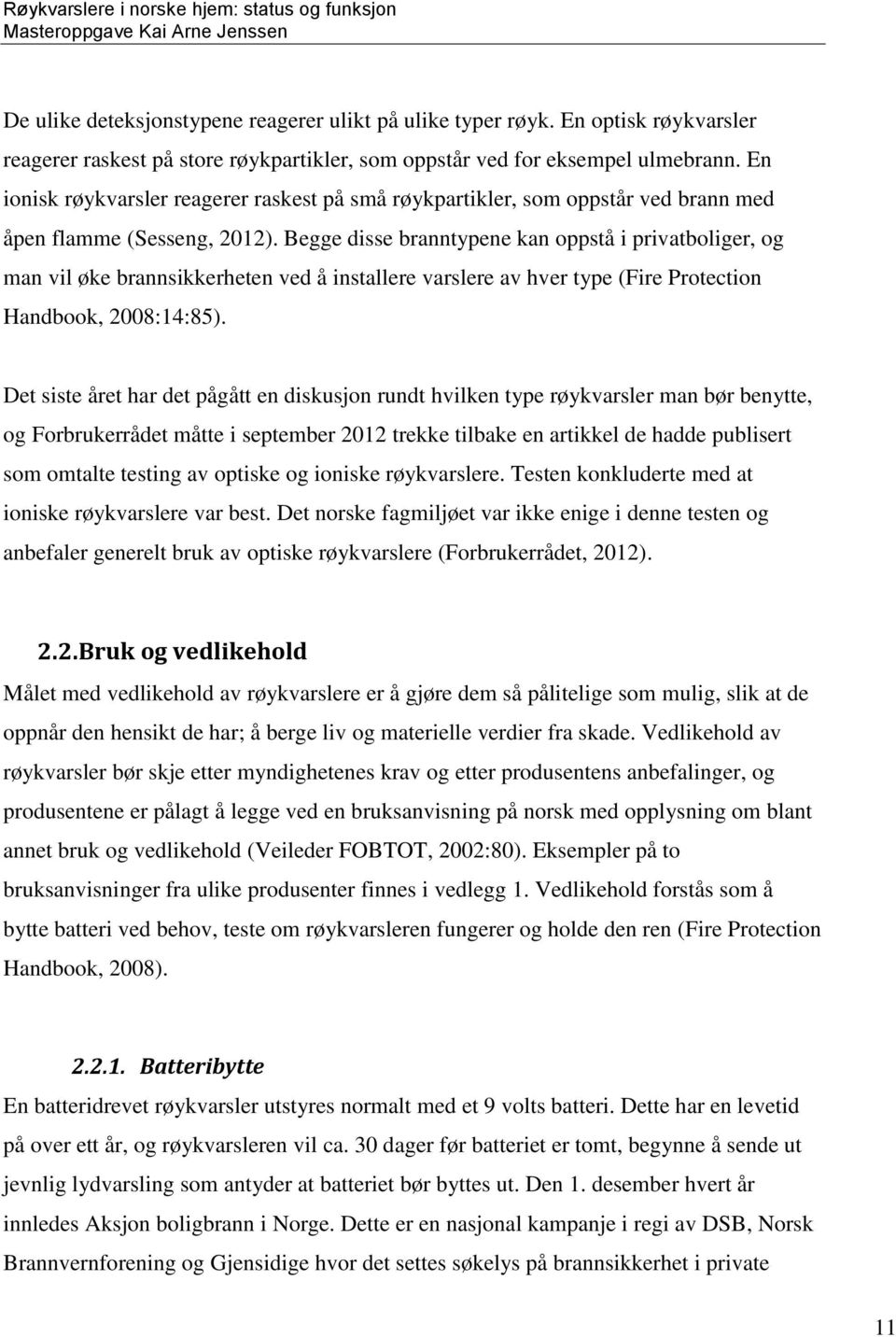 Begge disse branntypene kan oppstå i privatboliger, og man vil øke brannsikkerheten ved å installere varslere av hver type (Fire Protection Handbook, 2008:14:85).