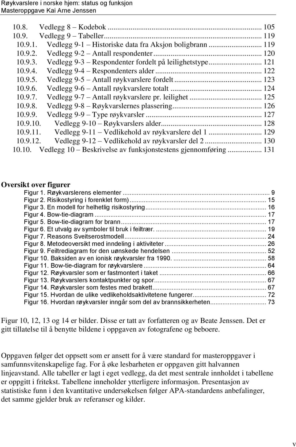 Vedlegg 9-6 Antall røykvarslere totalt... 124 10.9.7. Vedlegg 9-7 Antall røykvarslere pr. leilighet... 125 10.9.8. Vedlegg 9-8 Røykvarslernes plassering... 126 10.9.9. Vedlegg 9-9 Type røykvarsler.