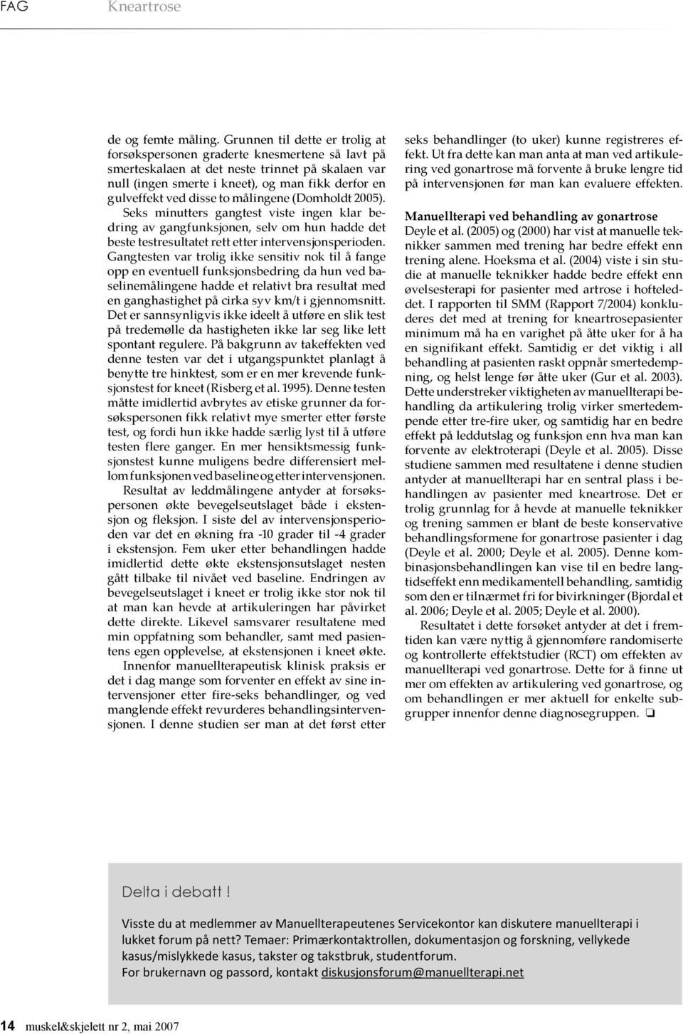 disse to målingene (Domholdt 2005). Seks minutters gangtest viste ingen klar bedring av gangfunksjonen, selv om hun hadde det beste testresultatet rett etter intervensjonsperioden.