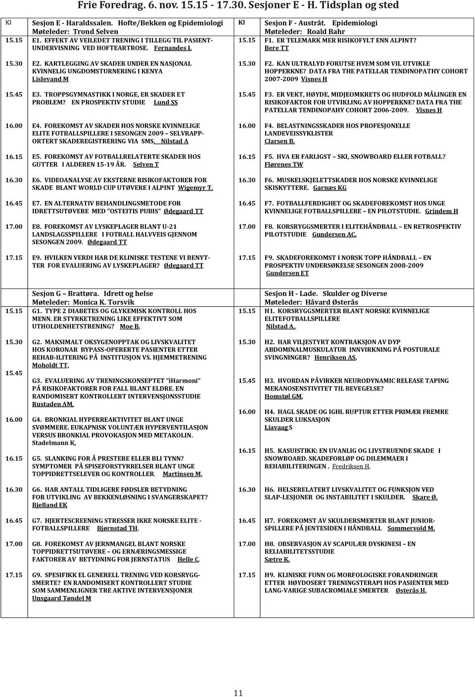 TROPPSGYMNASTIKKINORGE,ERSKADERET PROBLEM?ENPROSPEKTIVSTUDIELundSS E4.FOREKOMSTAVSKADERHOSNORSKEKVINNELIGE ELITEFOTBALLSPILLEREISESONGEN009 SELVRAPP ORTERTSKADEREGISTRERINGVIASMS.NilstadA E5.