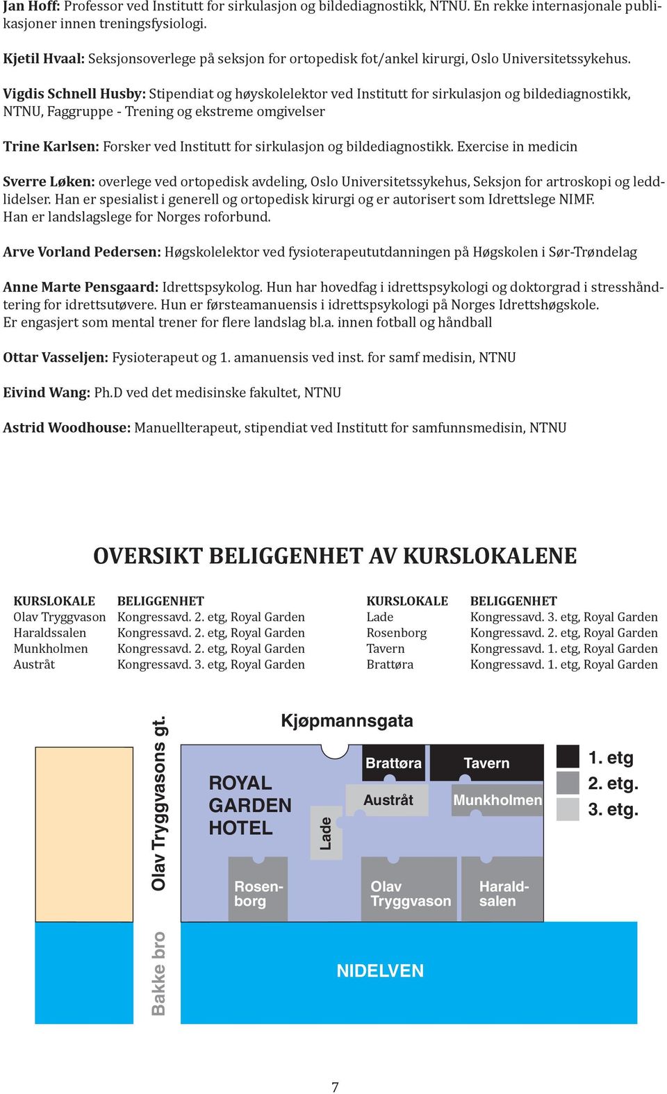 Vigdis Schnell Husby: Stipendiat og høyskolelektor ved Institutt for sirkulasjon og bildediagnostikk, NTNU, Faggruppe - Trening og ekstreme omgivelser Trine Karlsen: Forsker ved Institutt for