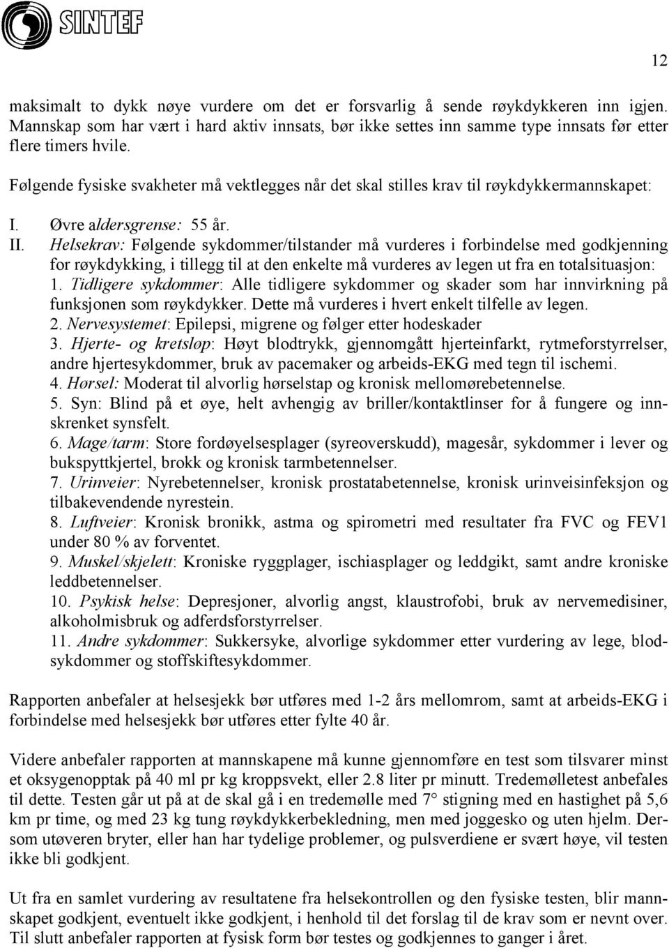 Helsekrav: Følgende sykdommer/tilstander må vurderes i forbindelse med godkjenning for røykdykking, i tillegg til at den enkelte må vurderes av legen ut fra en totalsituasjon: 1.