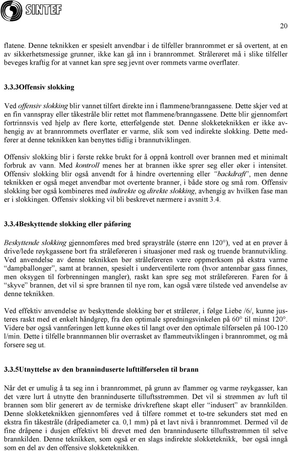 3.3 Offensiv slokking Ved offensiv slokking blir vannet tilført direkte inn i flammene/branngassene. Dette skjer ved at en fin vannspray eller tåkestråle blir rettet mot flammene/branngassene.