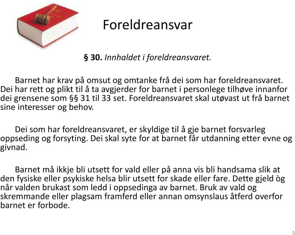 Dei som har foreldreansvaret, er skyldige til å gje barnet forsvarleg oppseding og forsyting. Dei skal syte for at barnet får utdanning etter evne og givnad.