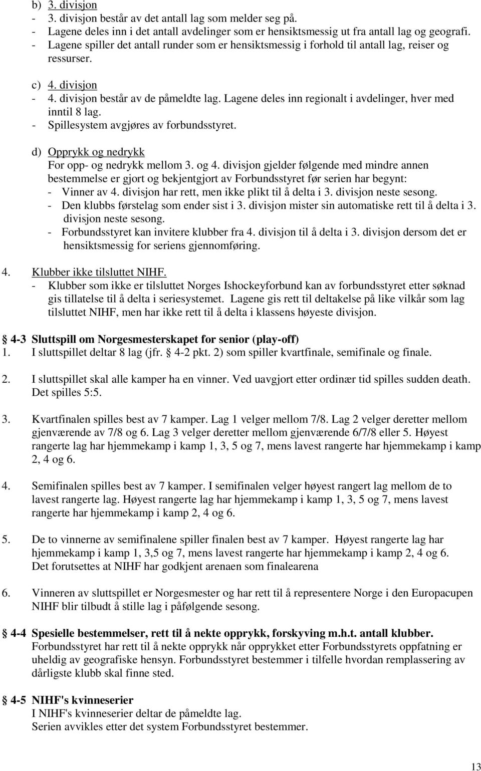 Lagene deles inn regionalt i avdelinger, hver med inntil 8 lag. - Spillesystem avgjøres av forbundsstyret. d) Opprykk og nedrykk For opp- og nedrykk mellom 3. og 4.