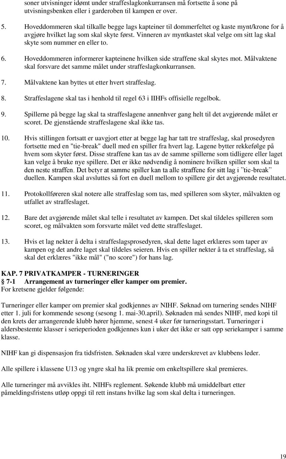 Vinneren av myntkastet skal velge om sitt lag skal skyte som nummer en eller to. 6. Hoveddommeren informerer kapteinene hvilken side straffene skal skytes mot.