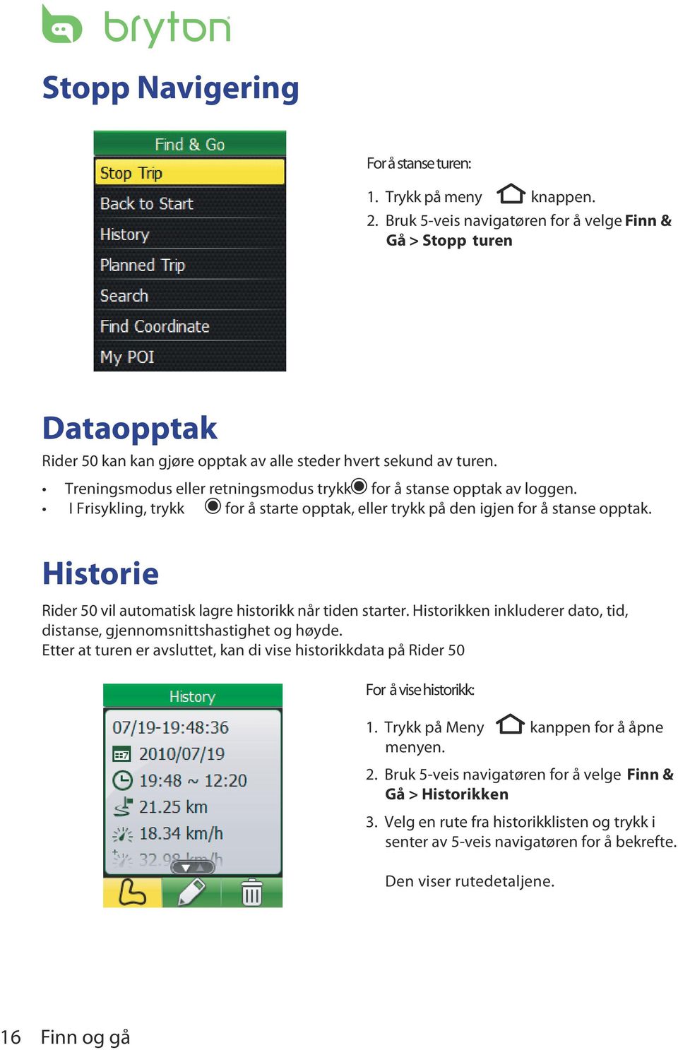 I Frisykling, trykk for å starte opptak, eller trykk på den igjen for å stanse opptak. Historie Rider 50 vil automatisk lagre historikk når tiden starter.