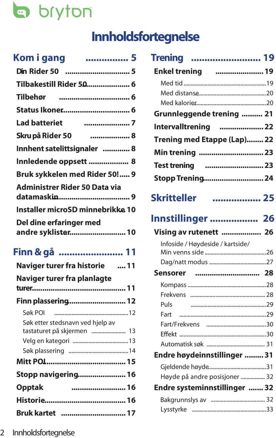 .. 11 Naviger turer fra historie... 11 Naviger turer fra planlagte turer... 11 Finn plassering... 12 Søk POI...12 Søk etter stedsnavn ved hjelp av tastaturet på skjermen... 13 Velg en kategori.