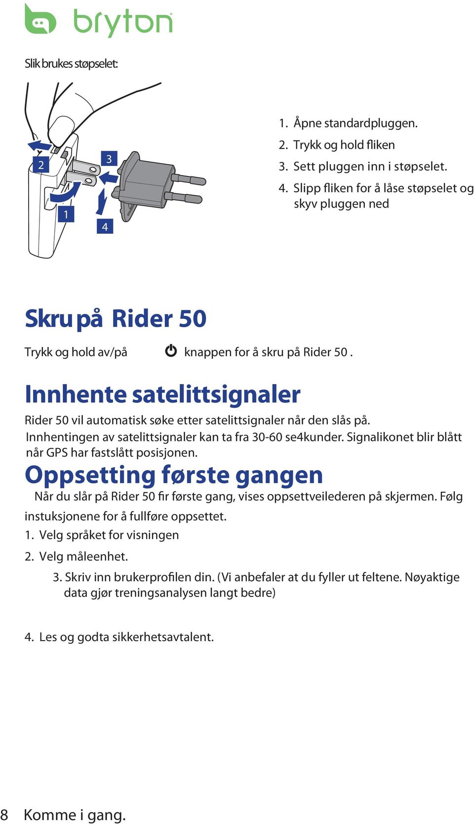 Signalikonet blir blått når GPS har fastslått posisjonen. Oppsetting første gangen Når du slår på Rider 50 fir første gang, vises oppsettveilederen på skjermen.