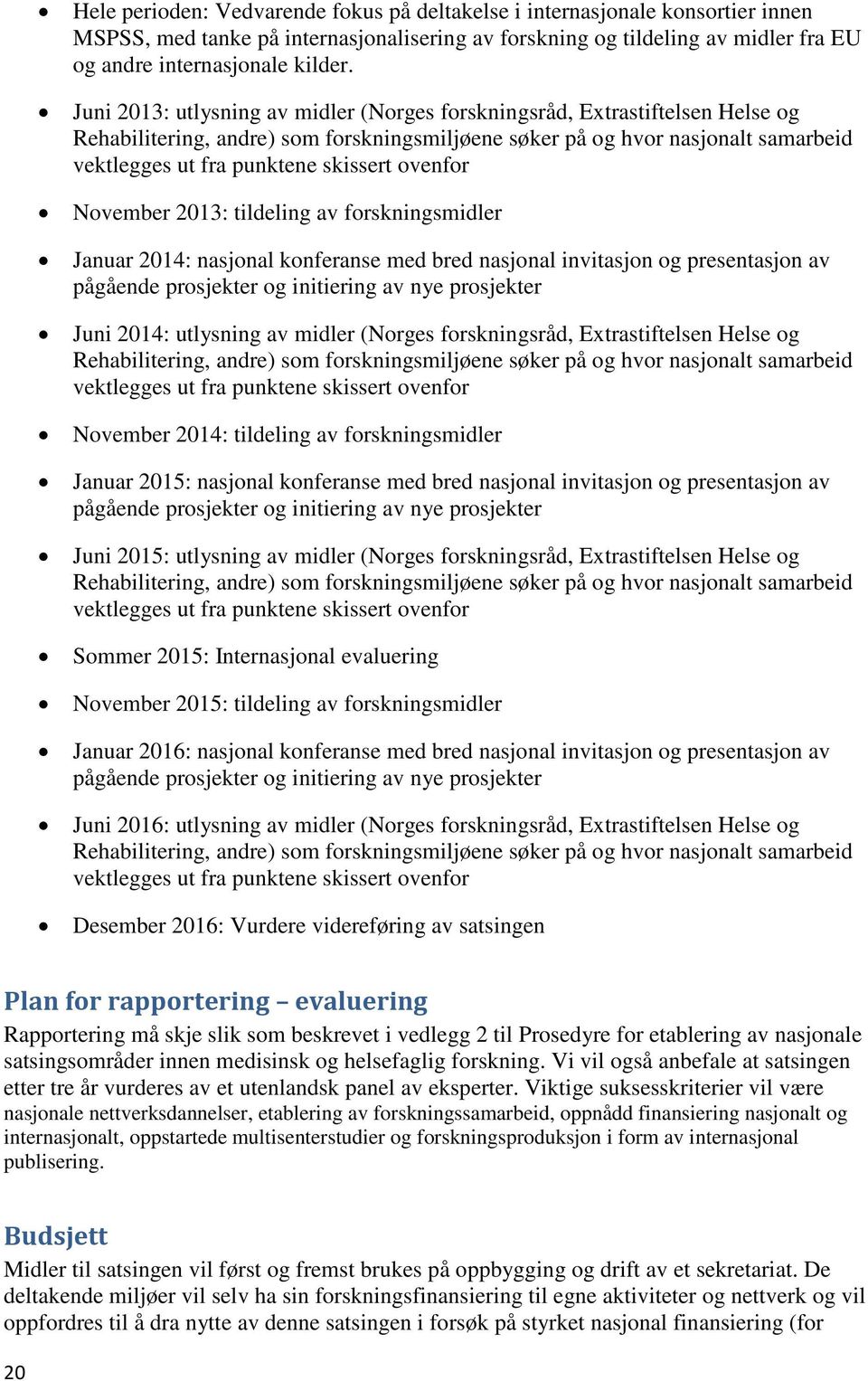 ovenfor November 2013: tildeling av forskningsmidler Januar 2014: nasjonal konferanse med bred nasjonal invitasjon og presentasjon av pågående prosjekter og initiering av nye prosjekter Juni 2014: