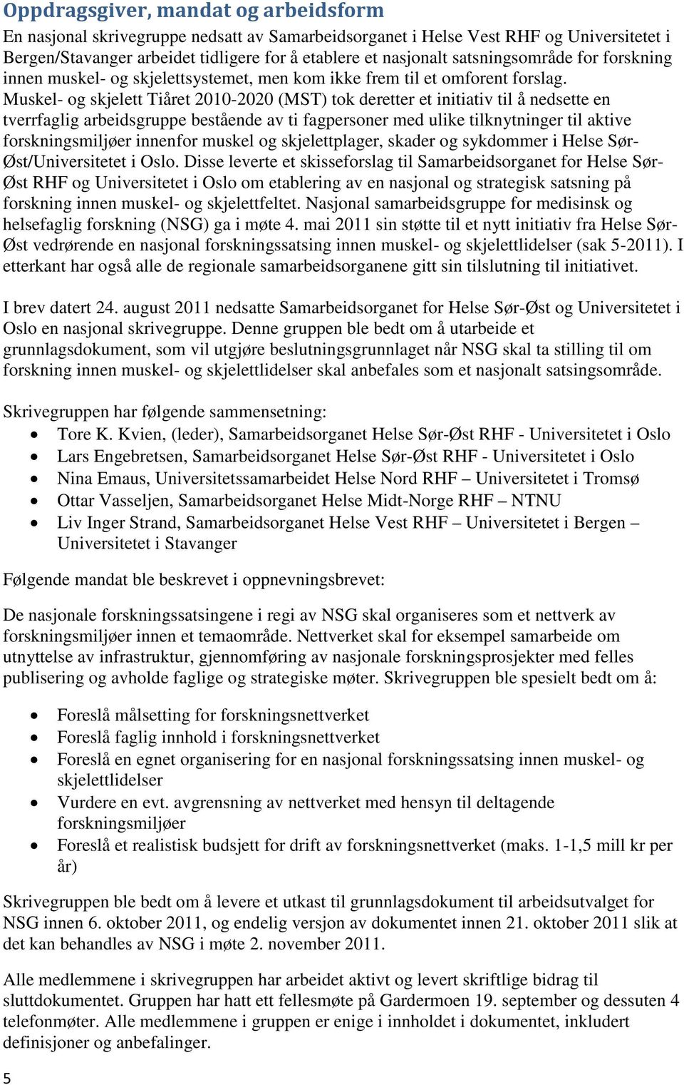 Muskel- og skjelett Tiåret 2010-2020 (MST) tok deretter et initiativ til å nedsette en tverrfaglig arbeidsgruppe bestående av ti fagpersoner med ulike tilknytninger til aktive forskningsmiljøer