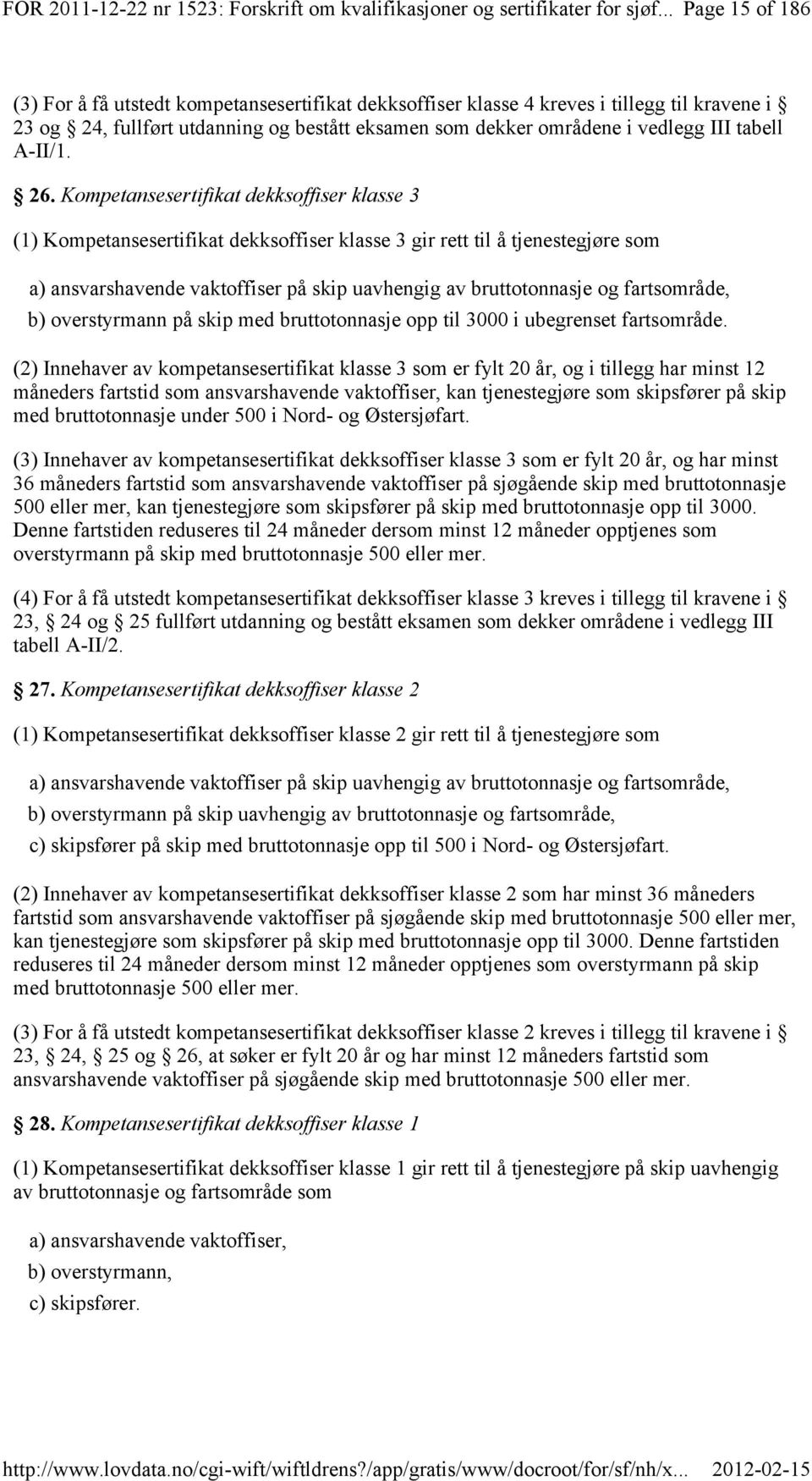 26. Kompetansesertifikat dekksoffiser klasse 3 (1) Kompetansesertifikat dekksoffiser klasse 3 gir rett til å tjenestegjøre som a) ansvarshavende vaktoffiser på skip uavhengig av bruttotonnasje og