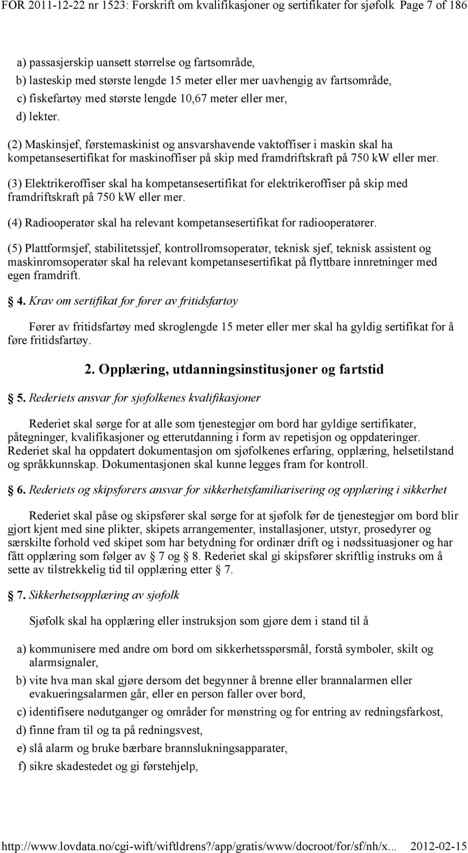 (2) Maskinsjef, førstemaskinist og ansvarshavende vaktoffiser i maskin skal ha sertifikat for maskinoffiser på skip med framdriftskraft på 750 kw eller mer.