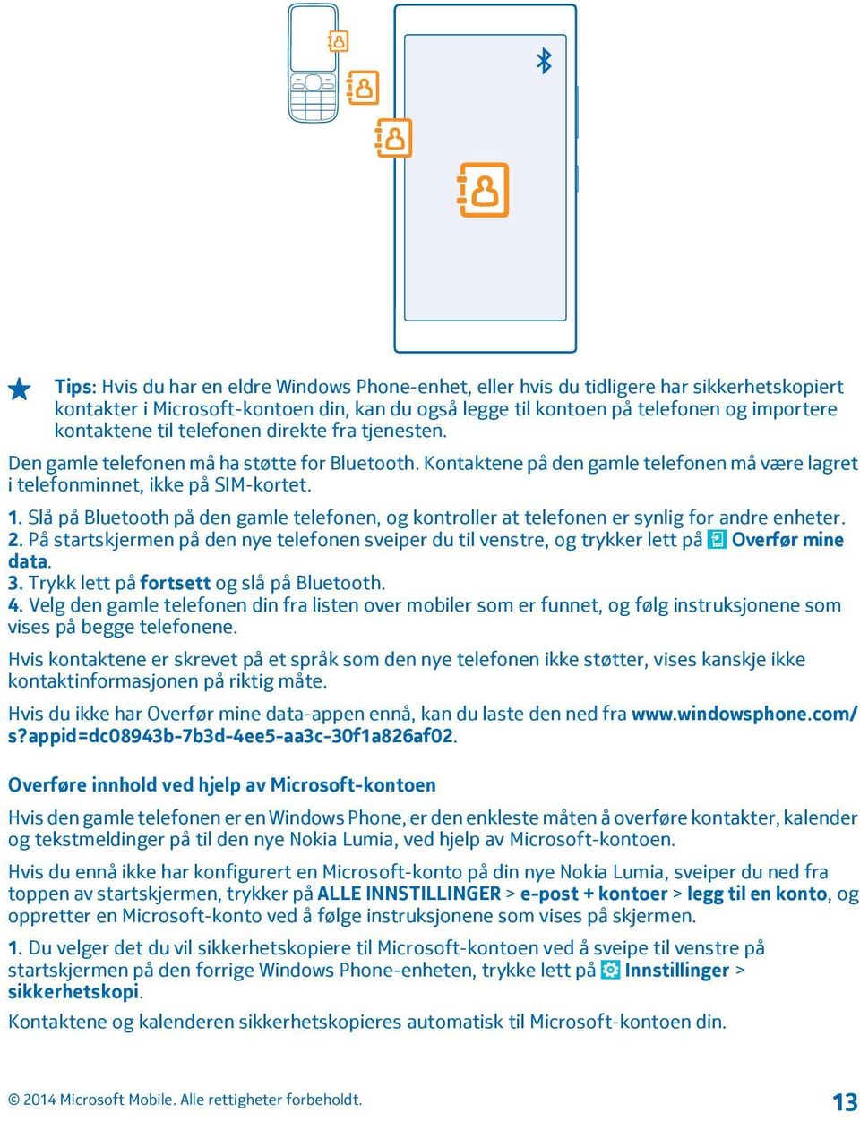 Slå på Bluetooth på den gamle telefonen, og kontroller at telefonen er synlig for andre enheter. 2. På startskjermen på den nye telefonen sveiper du til venstre, og trykker lett på Overfør mine data.