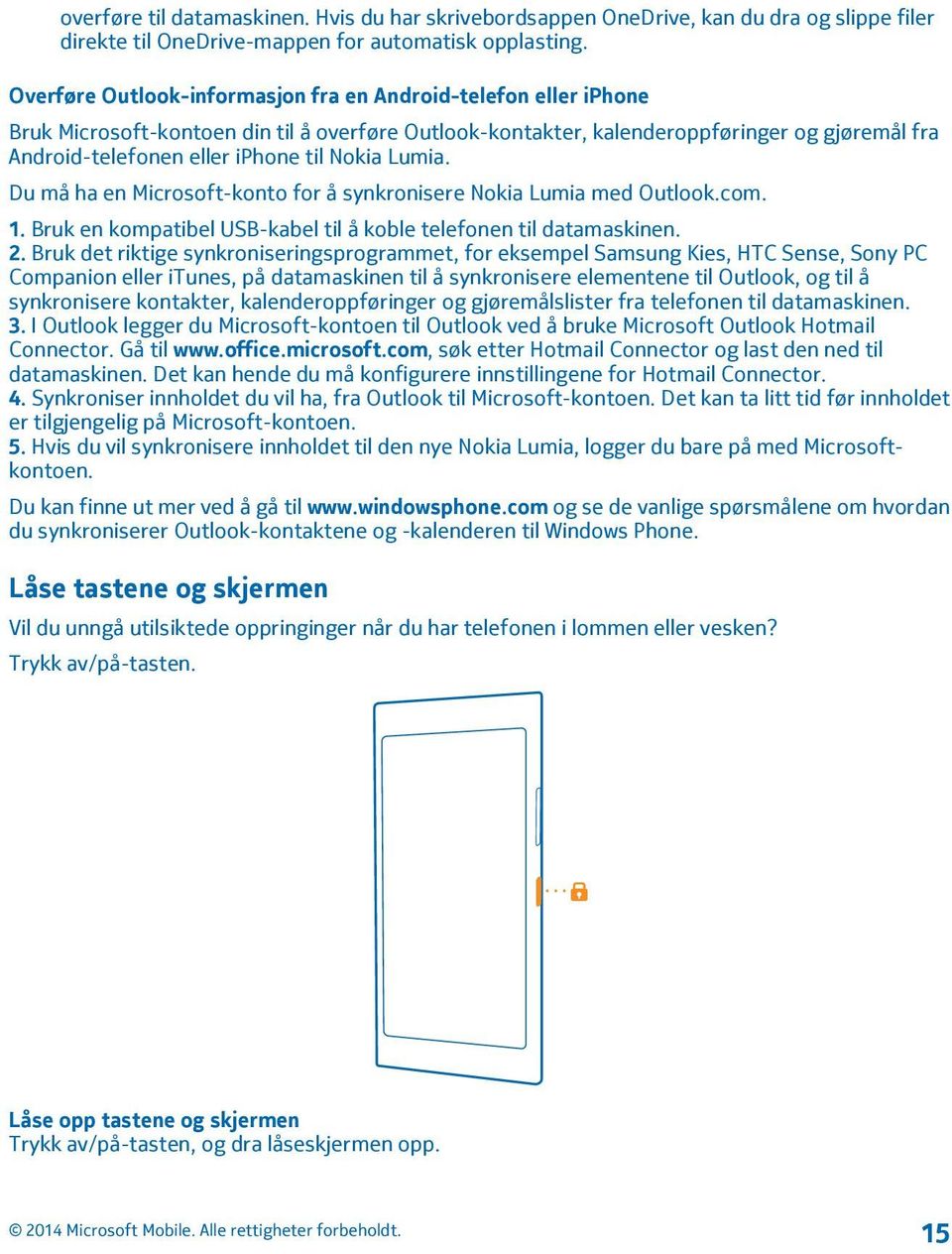 Nokia Lumia. Du må ha en Microsoft-konto for å synkronisere Nokia Lumia med Outlook.com. 1. Bruk en kompatibel USB-kabel til å koble telefonen til datamaskinen. 2.