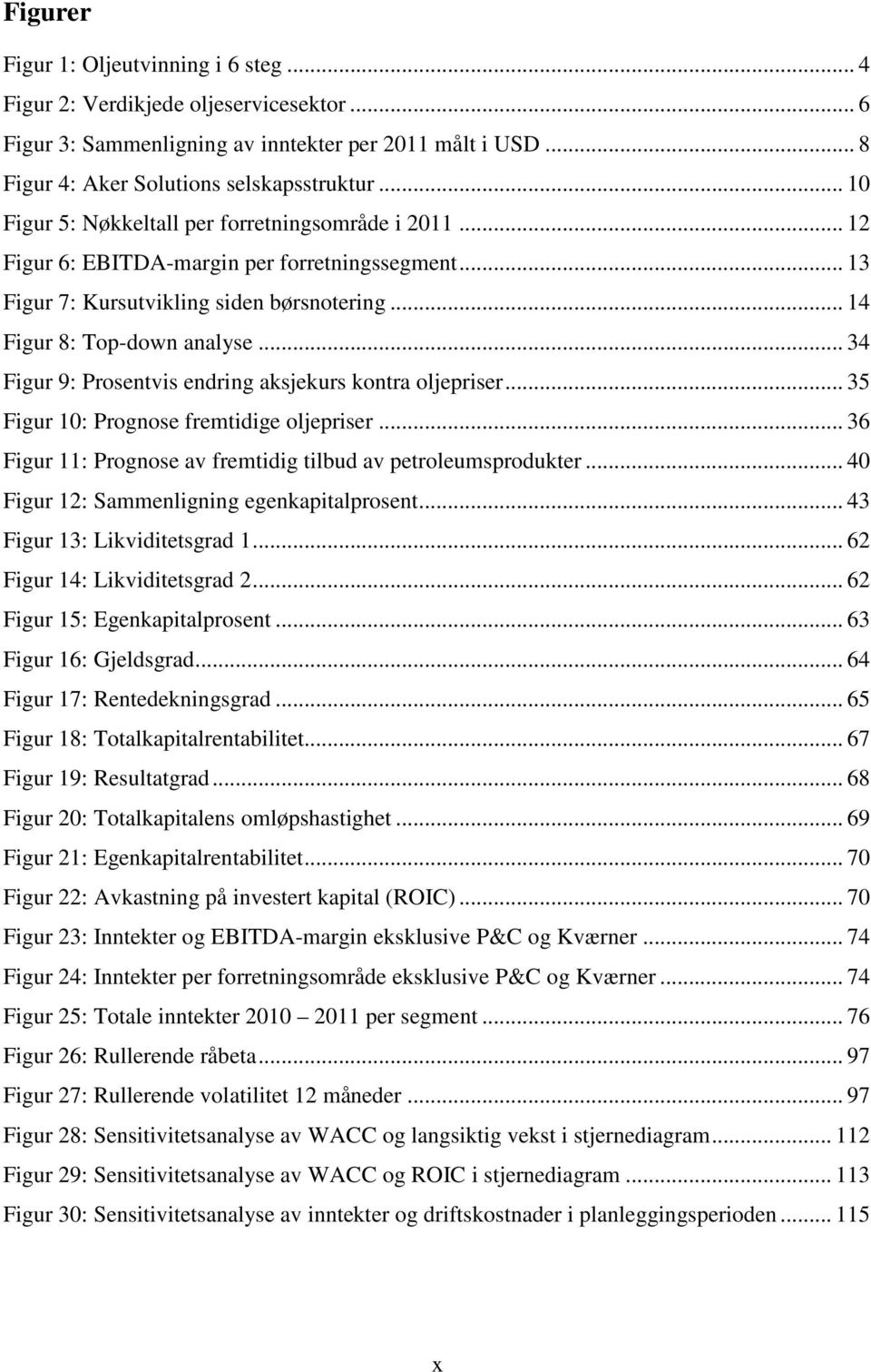 .. 34 Figur 9: Prosentvis endring aksjekurs kontra oljepriser... 35 Figur 10: Prognose fremtidige oljepriser... 36 Figur 11: Prognose av fremtidig tilbud av petroleumsprodukter.