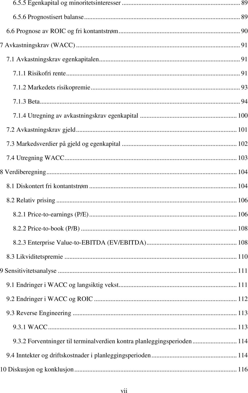 4 Utregning WACC... 103 8 Verdiberegning... 104 8.1 Diskontert fri kontantstrøm... 104 8.2 Relativ prising... 106 8.2.1 Price-to-earnings (P/E)... 106 8.2.2 Price-to-book (P/B)... 108 8.2.3 Enterprise Value-to-EBITDA (EV/EBITDA).