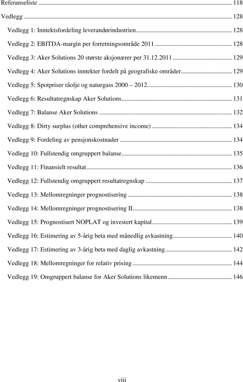 .. 129 Vedlegg 5: Spotpriser råolje og naturgass 2000 2012... 130 Vedlegg 6: Resultatregnskap Aker Solutions... 131 Vedlegg 7: Balanse Aker Solutions.