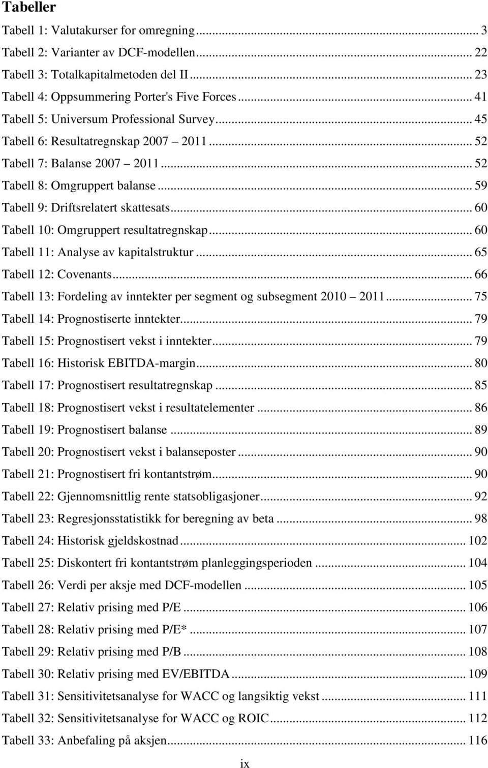 .. 60 Tabell 10: Omgruppert resultatregnskap... 60 Tabell 11: Analyse av kapitalstruktur... 65 Tabell 12: Covenants... 66 Tabell 13: Fordeling av inntekter per segment og subsegment 2010 2011.