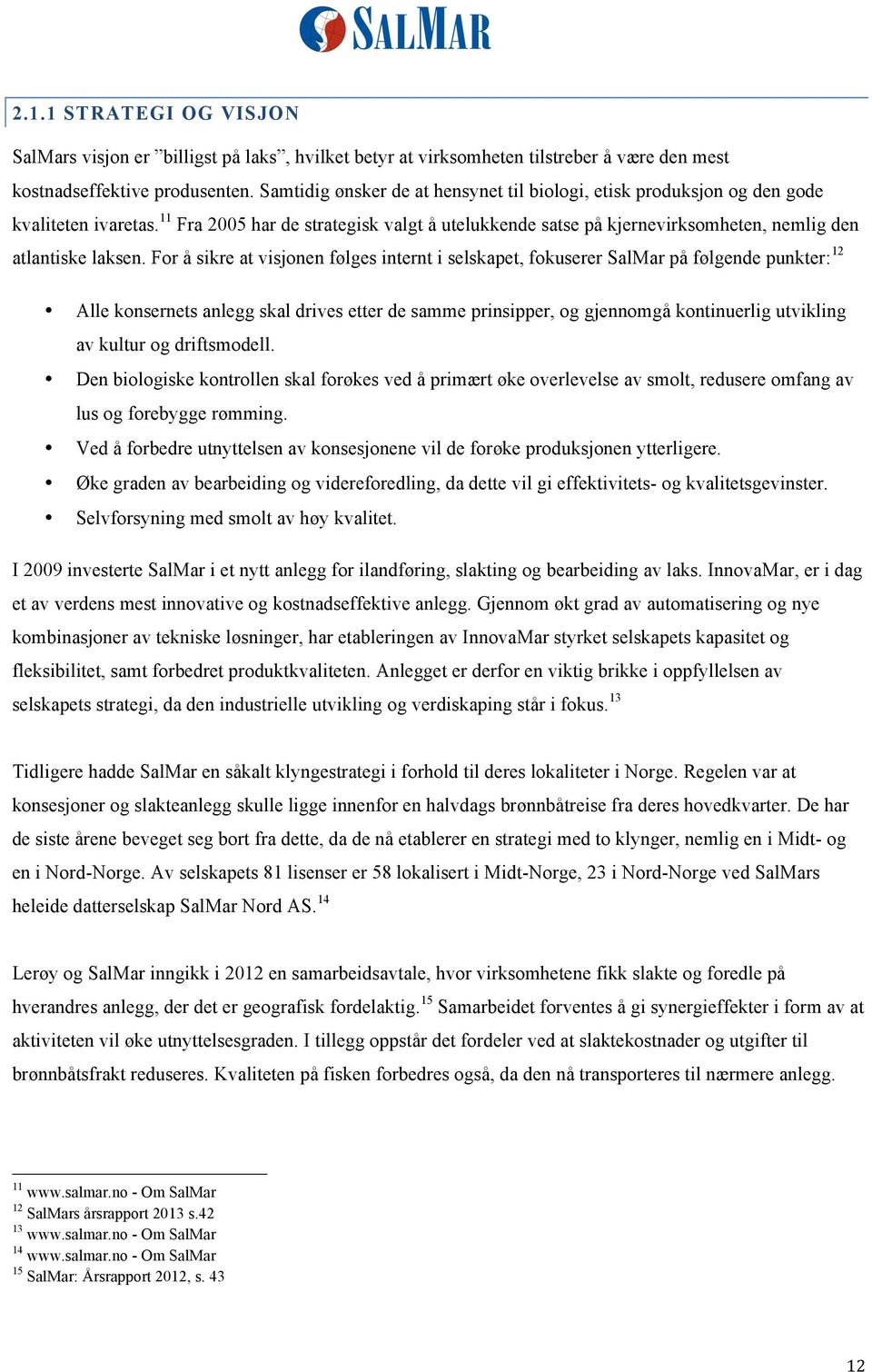 11 Fra 2005 har de strategisk valgt å utelukkende satse på kjernevirksomheten, nemlig den atlantiske laksen.