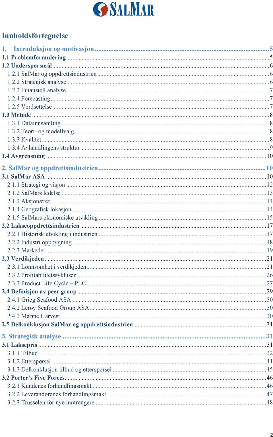 .. 10 2. SalMar og oppdrettsindustrien... 10 2.1 SalMar ASA... 10 2.1.1 Strategi og visjon... 12 2.1.2 SalMars ledelse... 13 2.1.3 Aksjonærer... 14 2.1.4 Geografisk lokasjon... 14 2.1.5 SalMars økonomiske utvikling.