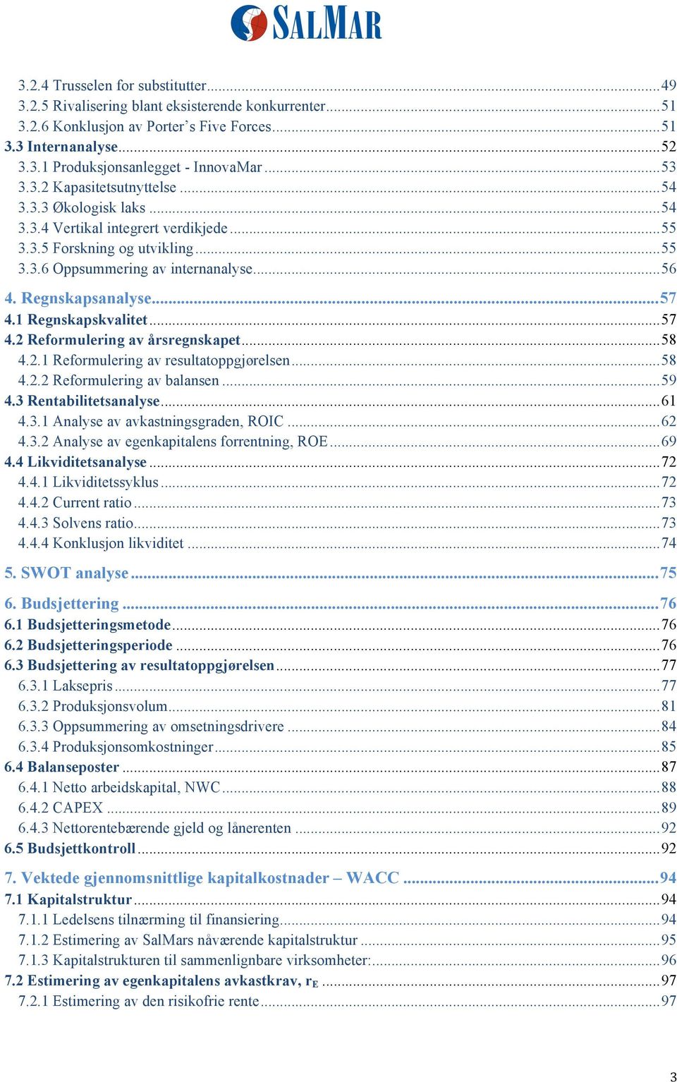 Regnskapsanalyse... 57 4.1 Regnskapskvalitet... 57 4.2 Reformulering av årsregnskapet... 58 4.2.1 Reformulering av resultatoppgjørelsen... 58 4.2.2 Reformulering av balansen... 59 4.