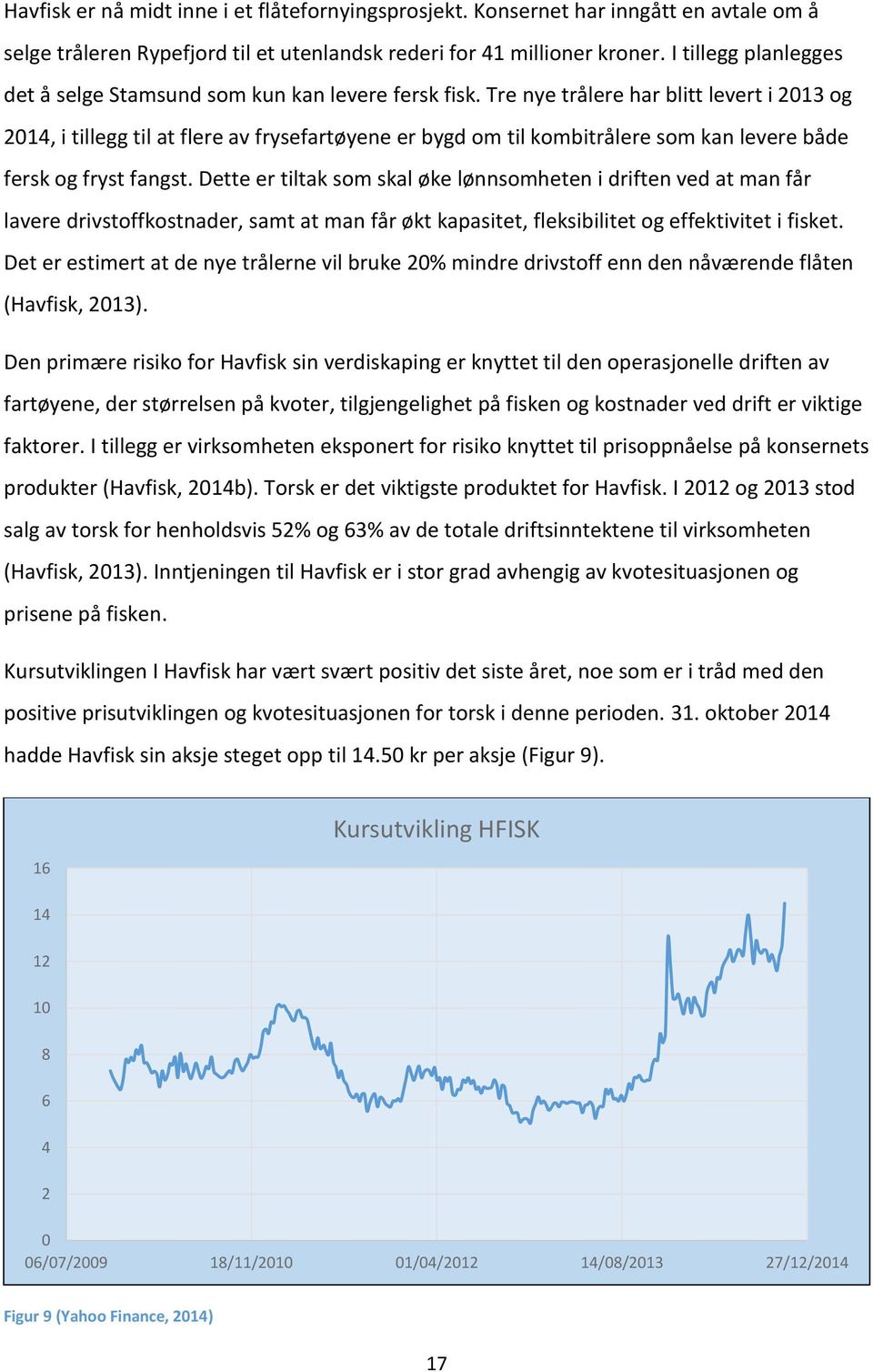 Tre nye trålere har blitt levert i 2013 og 2014, i tillegg til at flere av frysefartøyene er bygd om til kombitrålere som kan levere både fersk og fryst fangst.