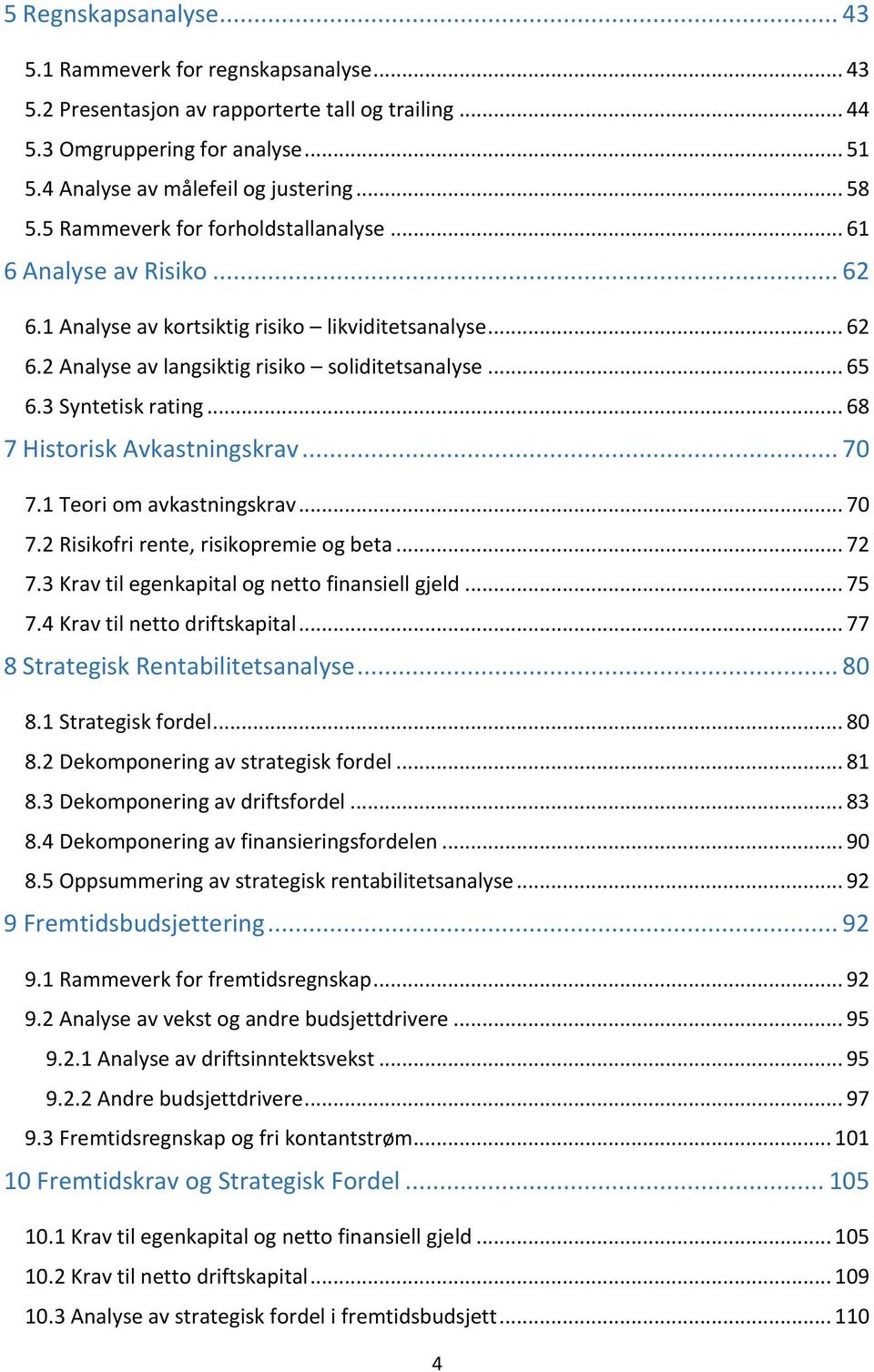 3 Syntetisk rating... 68 7 Historisk Avkastningskrav... 70 7.1 Teori om avkastningskrav... 70 7.2 Risikofri rente, risikopremie og beta... 72 7.3 Krav til egenkapital og netto finansiell gjeld... 75 7.