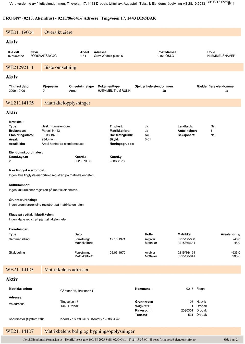 ID/Født Navn Andel Adresse Postadresse Rolle 97595662 FORSVARSBYGG 1 / 1 Grev Wedels plass 5 151 OSLO HJEMMELSHAVER WE21292111 Siste omsetning Aktiv Tinglyst dato Kjøpesum Omsetningstype Dokumenttype