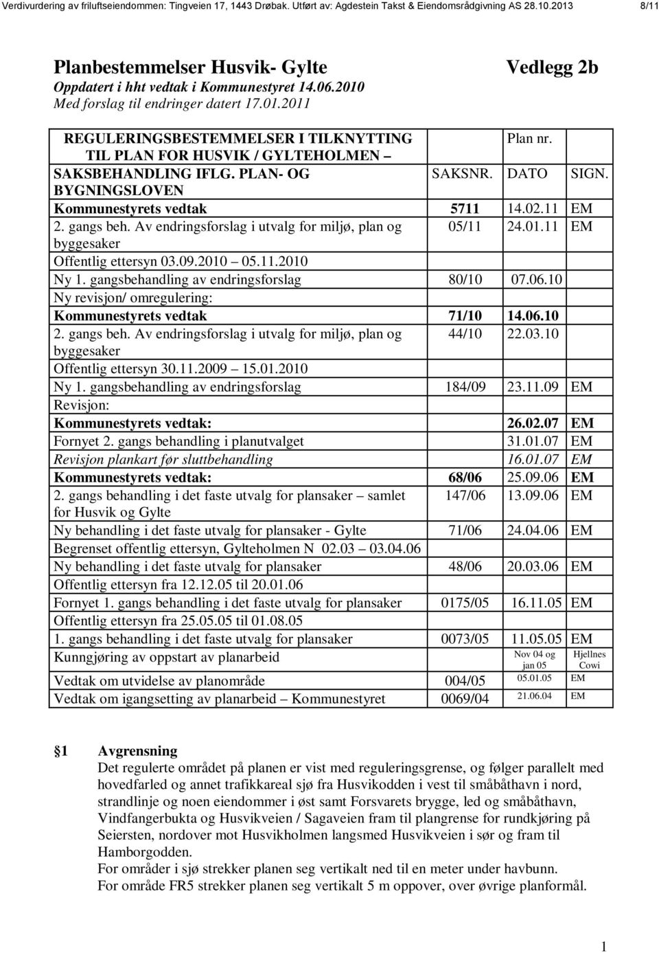 BYGNINGSLOVEN Kommunestyrets vedtak 5711 14.2.11 EM 2. gangs beh. Av endringsforslag i utvalg for miljø, plan og 5/11 24.1.11 EM byggesaker Offentlig ettersyn 3.9.21 5.11.21 Ny 1.