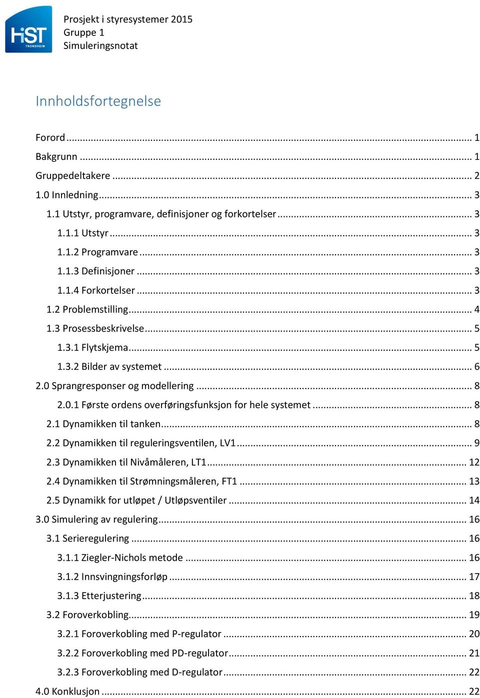 .. 8 2.1 Dynamikken til tanken... 8 2.2 Dynamikken til reguleringsventilen, LV1... 9 2.3 Dynamikken til Nivåmåleren, LT1... 12 2.4 Dynamikken til Strømningsmåleren, FT1... 13 2.