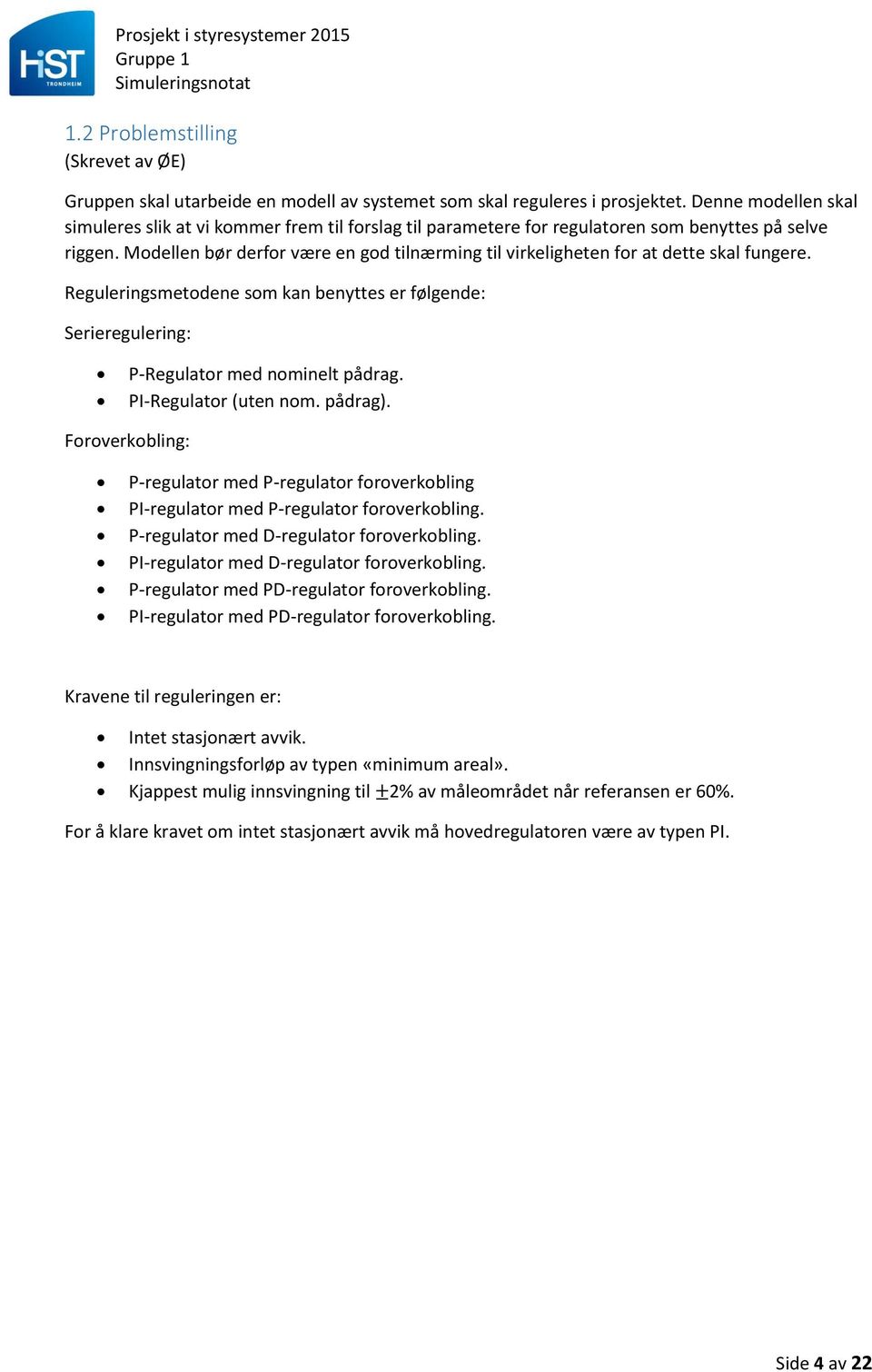 Modellen bør derfor være en god tilnærming til virkeligheten for at dette skal fungere. Reguleringsmetodene som kan benyttes er følgende: Serieregulering: P-Regulator med nominelt pådrag.