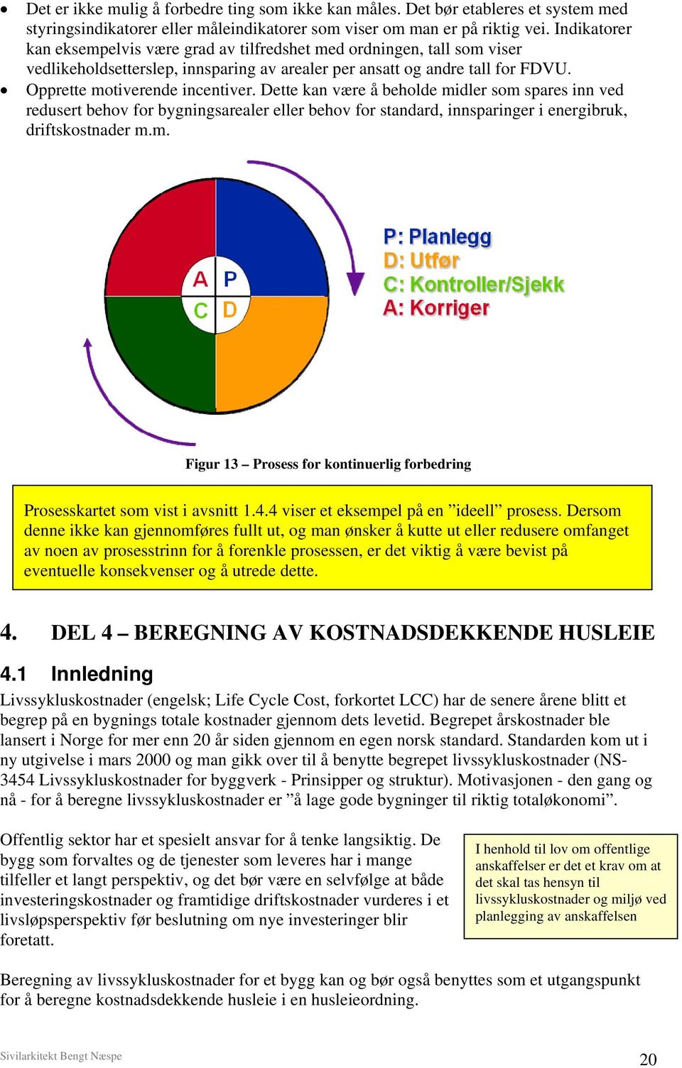 Dette kan være å beholde midler som spares inn ved redusert behov for bygningsarealer eller behov for standard, innsparinger i energibruk, driftskostnader m.m. Figur 13 Prosess for kontinuerlig forbedring Prosesskartet som vist i avsnitt 1.