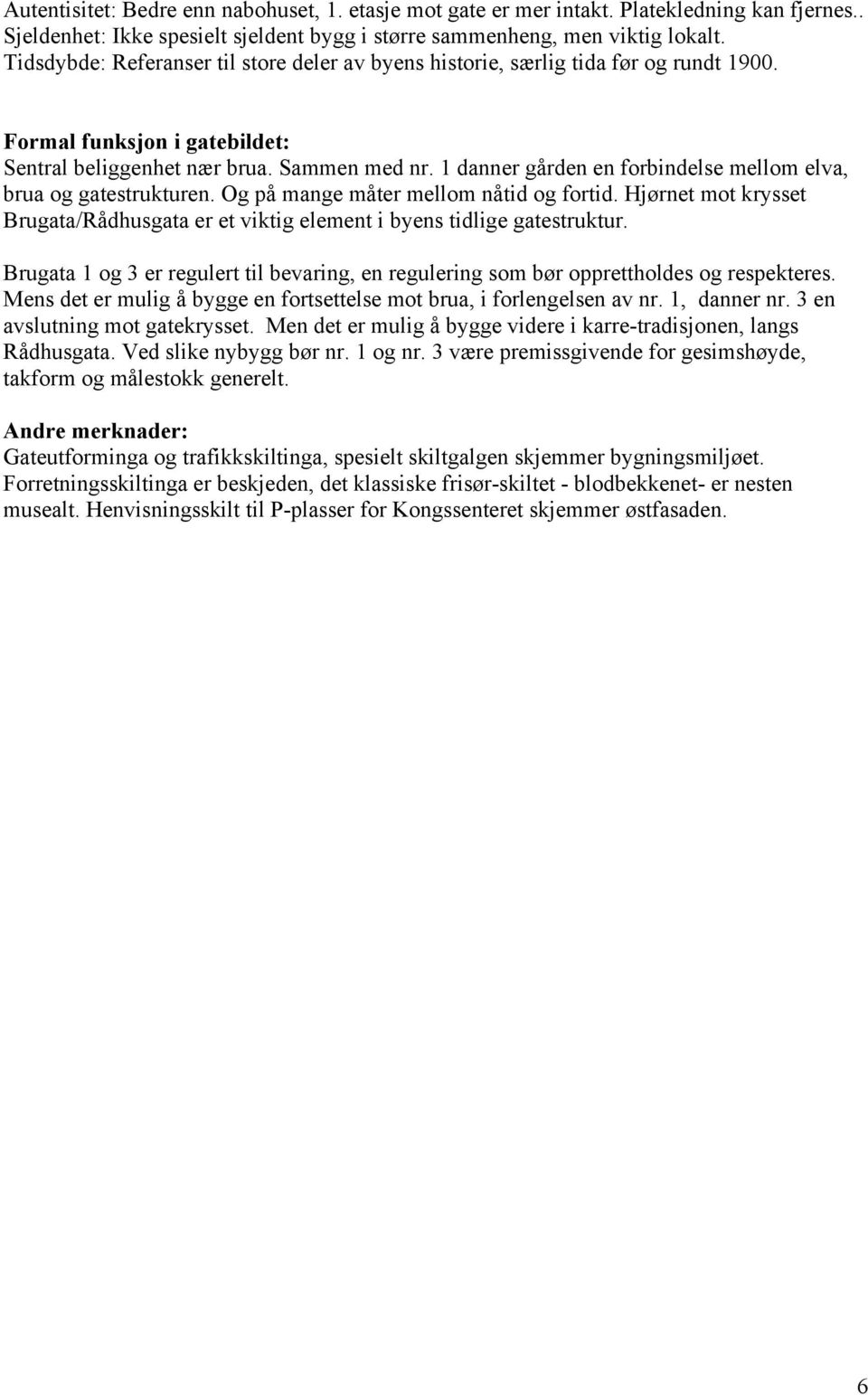 1 danner gården en forbindelse mellom elva, brua og gatestrukturen. Og på mange måter mellom nåtid og fortid. Hjørnet mot krysset Brugata/Rådhusgata er et viktig element i byens tidlige gatestruktur.