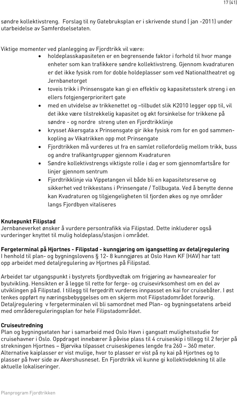 Gjennom kvadraturen er det ikke fysisk rom for doble holdeplasser som ved Nationaltheatret og Jernbanetorget toveis trikk i Prinsensgate kan gi en effektiv og kapasitetssterk streng i en ellers