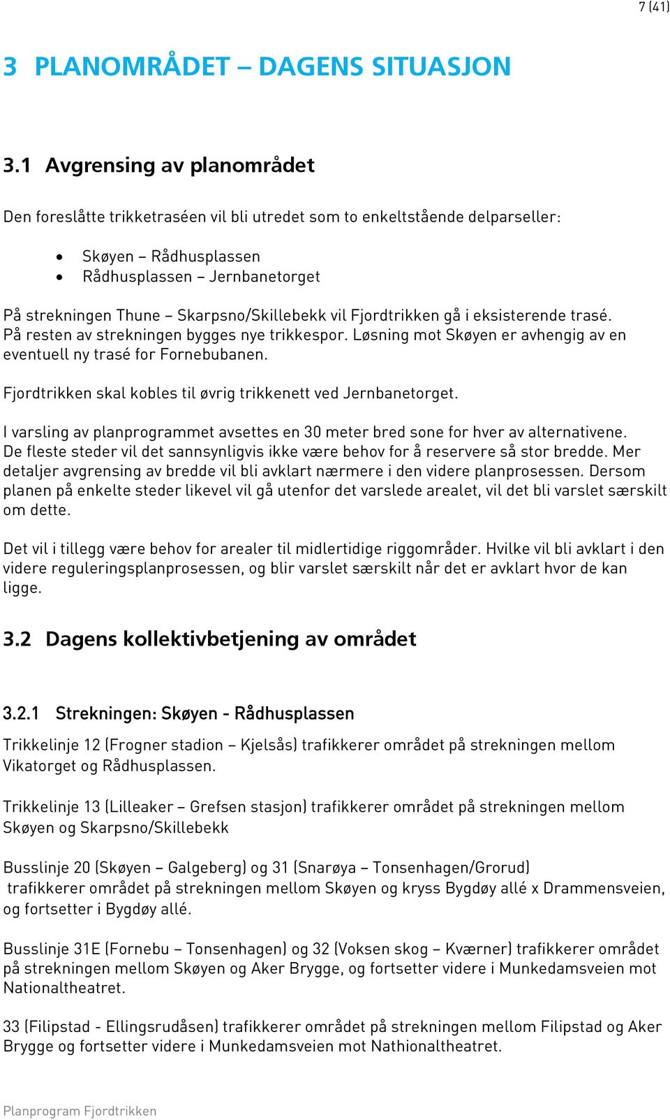 vil Fjordtrikken gå i eksisterende trasé. På resten av strekningen bygges nye trikkespor. Løsning mot Skøyen er avhengig av en eventuell ny trasé for Fornebubanen.