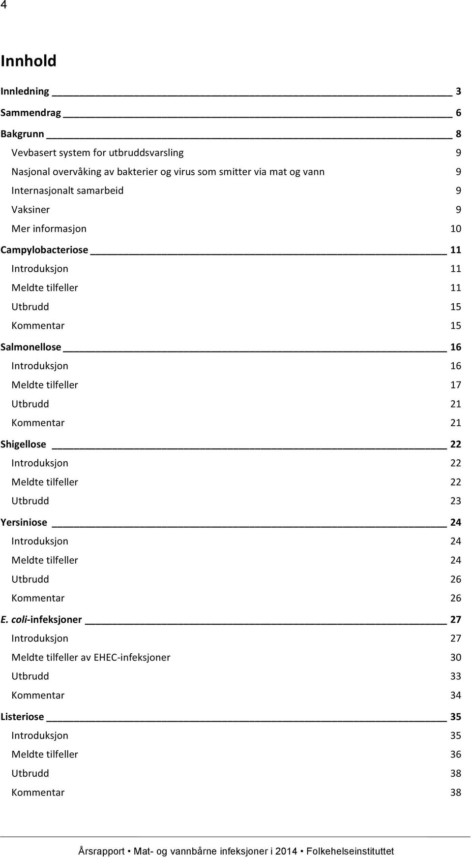 Meldte tilfeller 17 Utbrudd 21 Kommentar 21 Shigellose 22 Introduksjon 22 Meldte tilfeller 22 Utbrudd 23 Yersiniose 24 Introduksjon 24 Meldte tilfeller 24 Utbrudd 26