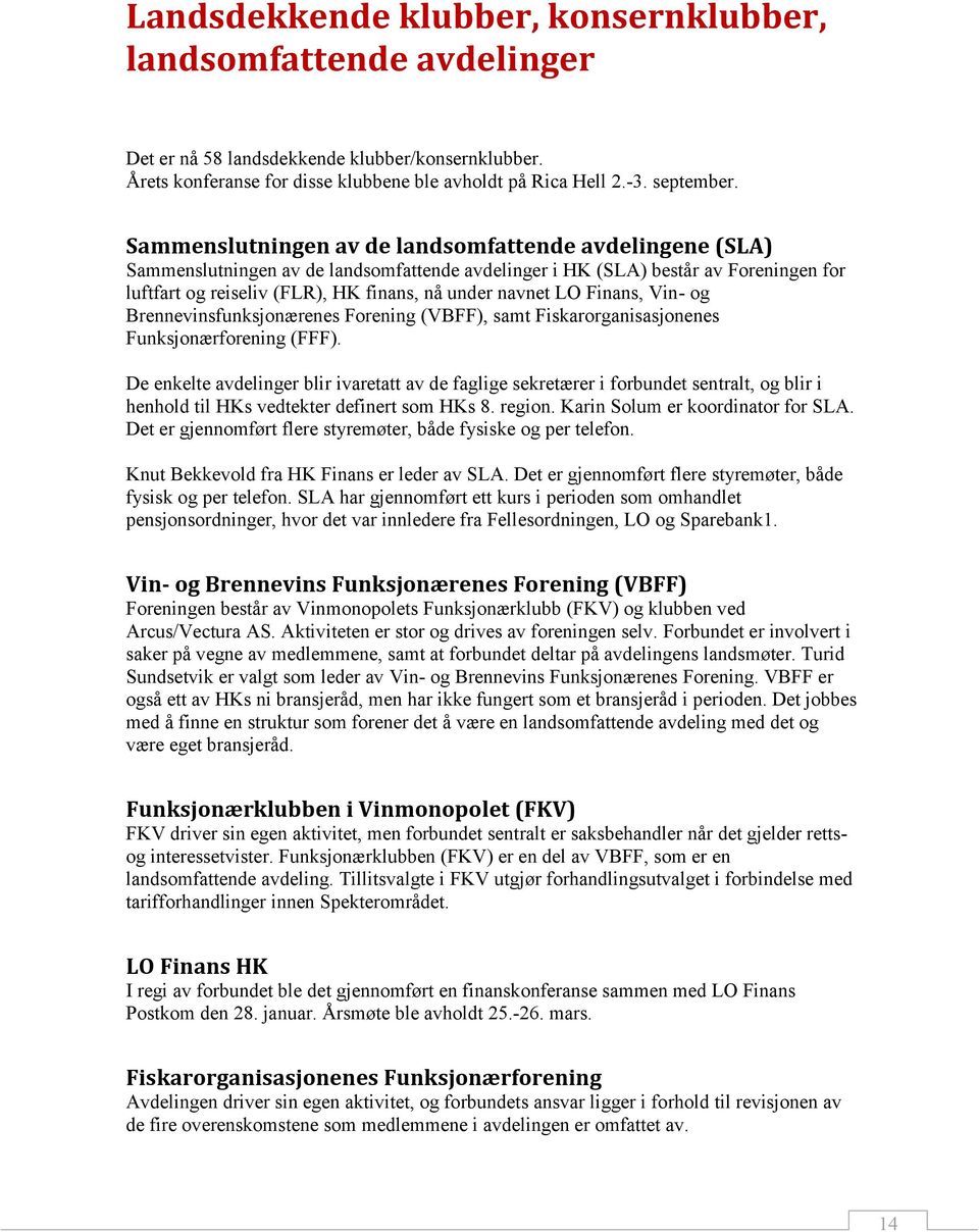 LO Finans, Vin- og Brennevinsfunksjonærenes Forening (VBFF), samt Fiskarorganisasjonenes Funksjonærforening (FFF).