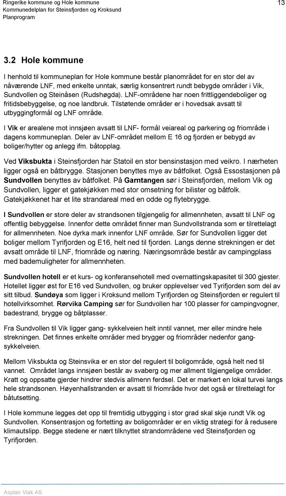 I Vik er arealene mot innsjøen avsatt til LNF- formål veiareal og parkering og friområde i dagens kommuneplan. Deler av LNF-området mellom E 16 og fjorden er bebygd av boliger/hytter og anlegg ifm.