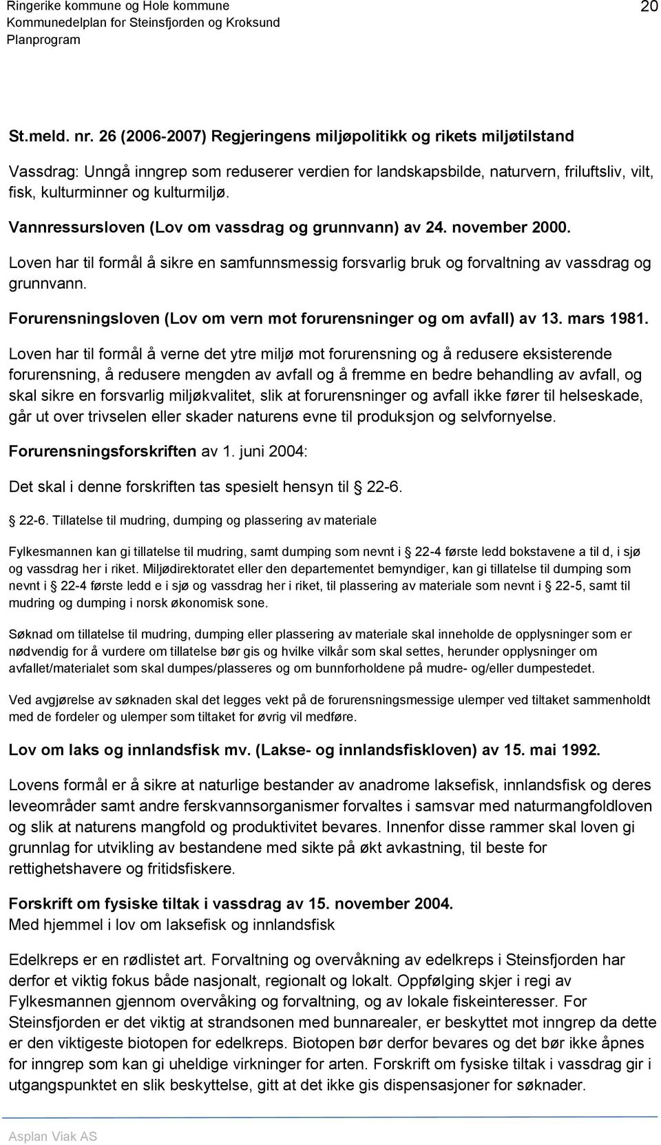 Vannressursloven (Lov om vassdrag og grunnvann) av 24. november 2000. Loven har til formål å sikre en samfunnsmessig forsvarlig bruk og forvaltning av vassdrag og grunnvann.