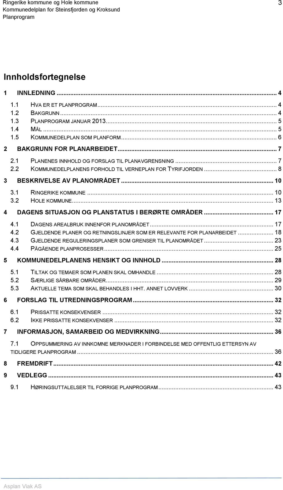 .. 13 4 DAGENS SITUASJON OG PLANSTATUS I BERØRTE OMRÅDER... 17 4.1 DAGENS AREALBRUK INNENFOR PLANOMRÅDET... 17 4.2 GJELDENDE PLANER OG RETNINGSLINJER SOM ER RELEVANTE FOR PLANARBEIDET... 18 4.